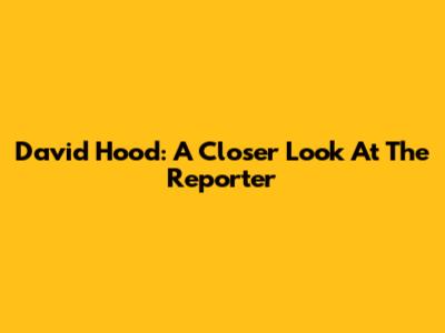 David Hood: A Closer Look At The Reporter