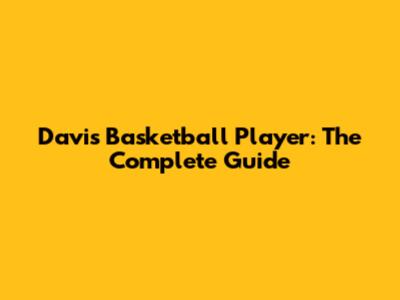 Davis Basketball Player: The Complete Guide