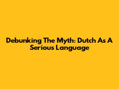 Debunking The Myth: Dutch As A Serious Language
