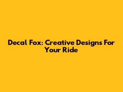 Decal Fox: Creative Designs For Your Ride