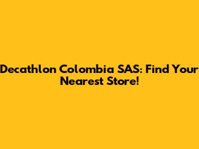 Decathlon Colombia SAS: Find Your Nearest Store!