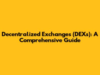 Decentralized Exchanges (DEXs): A Comprehensive Guide