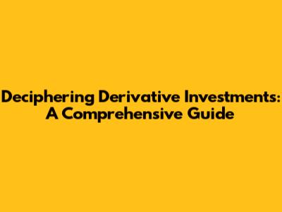 Deciphering Derivative Investments: A Comprehensive Guide