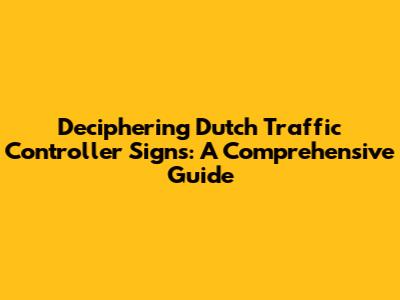 Deciphering Dutch Traffic Controller Signs: A Comprehensive Guide