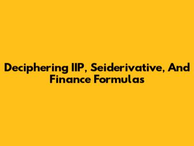 Deciphering IIP, Seiderivative, And Finance Formulas