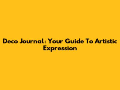 Deco Journal: Your Guide To Artistic Expression