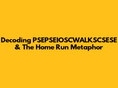 Decoding "PSEPSEIOSCWALKSCSESE" & The Home Run Metaphor