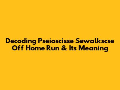 Decoding 'Pseioscisse Sewalkscse Off Home Run' & Its Meaning