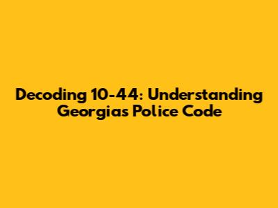 Decoding 10-44: Understanding Georgia's Police Code