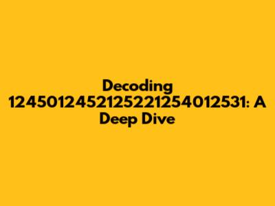 Decoding 1245012452125221254012531: A Deep Dive
