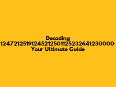 Decoding 12472125191245212501125232641230000: Your Ultimate Guide