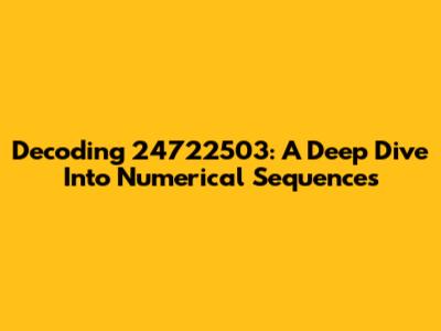 Decoding 24722503: A Deep Dive Into Numerical Sequences