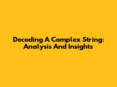 Decoding A Complex String: Analysis And Insights