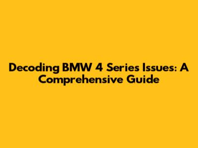 Decoding BMW 4 Series Issues: A Comprehensive Guide