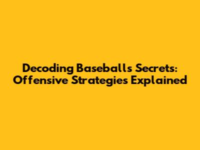 Decoding Baseball's Secrets: Offensive Strategies Explained