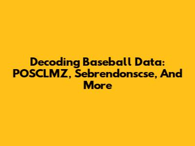 Decoding Baseball Data: POSCLMZ, Sebrendonscse, And More