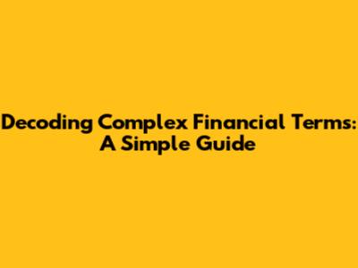 Decoding Complex Financial Terms: A Simple Guide