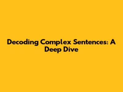 Decoding Complex Sentences: A Deep Dive