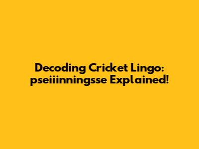 Decoding Cricket Lingo: "pseiiinningsse" Explained!