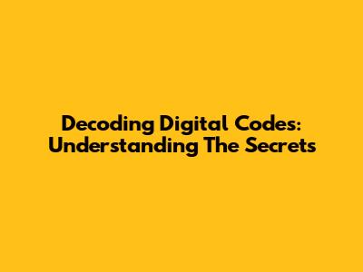 Decoding Digital Codes: Understanding The Secrets