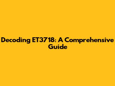 Decoding ET3718: A Comprehensive Guide