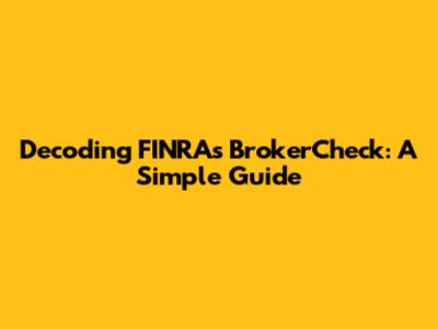 Decoding FINRA's BrokerCheck: A Simple Guide