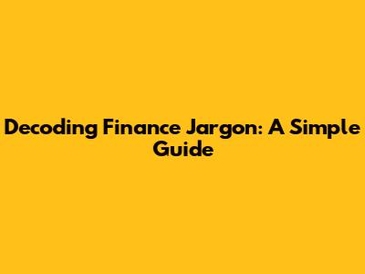 Decoding Finance Jargon: A Simple Guide