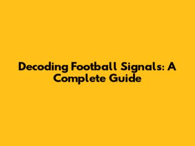 Decoding Football Signals: A Complete Guide