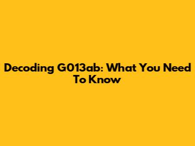 Decoding G013ab: What You Need To Know