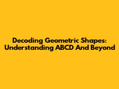 Decoding Geometric Shapes: Understanding ABCD And Beyond