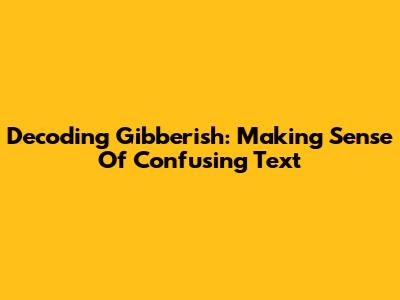 Decoding Gibberish: Making Sense Of Confusing Text