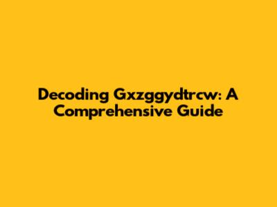 Decoding Gxzggydtrcw: A Comprehensive Guide