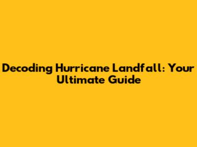Decoding Hurricane Landfall: Your Ultimate Guide