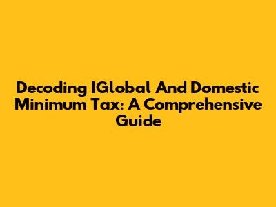 Decoding IGlobal And Domestic Minimum Tax: A Comprehensive Guide