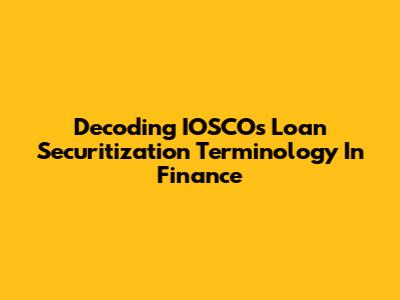 Decoding IOSCO's Loan Securitization Terminology In Finance