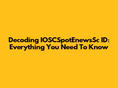 Decoding IOSCSpotEnewsSc ID: Everything You Need To Know