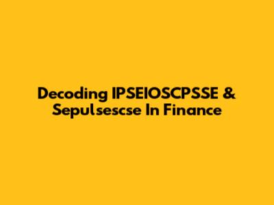 Decoding IPSEIOSCPSSE & Sepulsescse In Finance