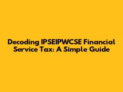 Decoding IPSEIPWCSE Financial Service Tax: A Simple Guide
