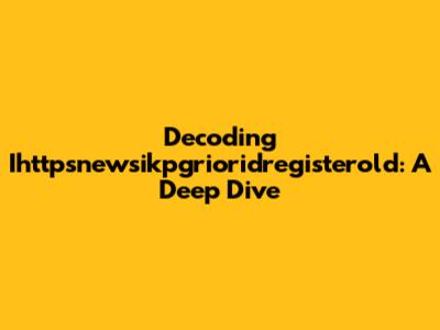Decoding Ihttpsnewsikpgrioridregisterold: A Deep Dive