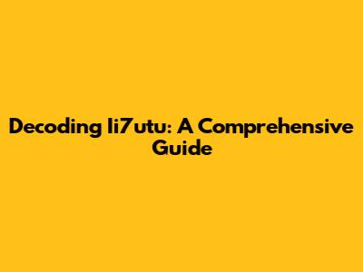 Decoding Ii7utu: A Comprehensive Guide
