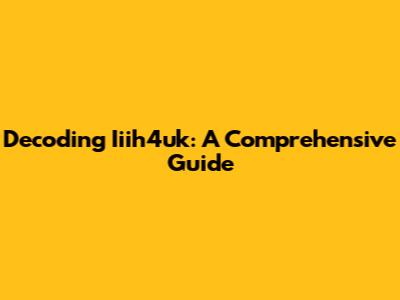 Decoding Iiih4uk: A Comprehensive Guide