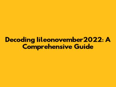 Decoding Iileonovember2022: A Comprehensive Guide