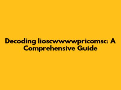 Decoding Iioscwwwwpricomsc: A Comprehensive Guide