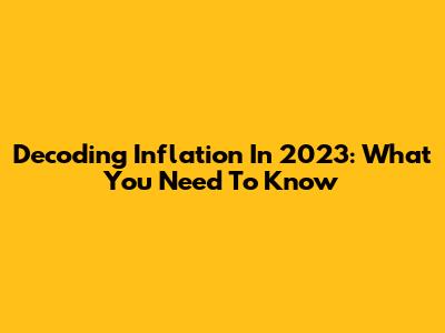 Decoding Inflation In 2023: What You Need To Know