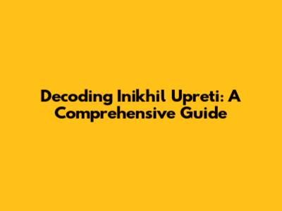 Decoding Inikhil Upreti: A Comprehensive Guide