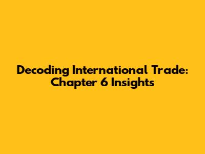 Decoding International Trade: Chapter 6 Insights