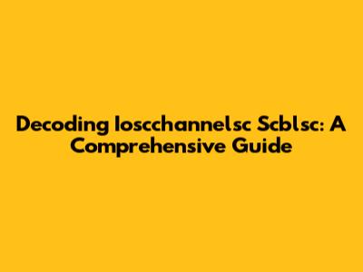 Decoding Ioscchannelsc Scblsc: A Comprehensive Guide