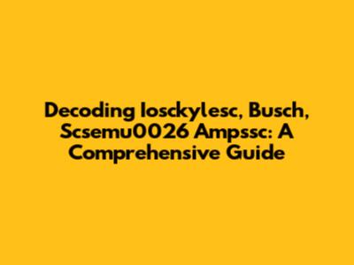 Decoding Iosckylesc, Busch, Scsemu0026 Ampssc: A Comprehensive Guide