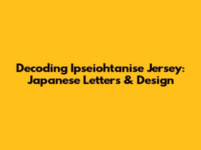 Decoding Ipseiohtanise Jersey: Japanese Letters & Design