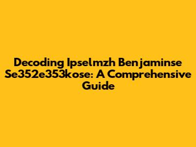 Decoding Ipselmzh Benjaminse Se352e353kose: A Comprehensive Guide